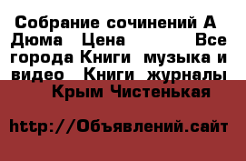 Собрание сочинений А. Дюма › Цена ­ 3 000 - Все города Книги, музыка и видео » Книги, журналы   . Крым,Чистенькая